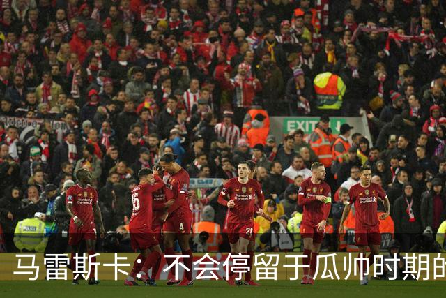 马雷斯卡：不会停留于瓜帅时期的成就 多库对桑德兰可能复出